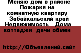 Меняю дом в районе Пожарки на 2-комнатную квартиру - Забайкальский край Недвижимость » Дома, коттеджи, дачи обмен   